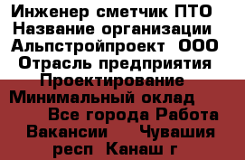 Инженер-сметчик ПТО › Название организации ­ Альпстройпроект, ООО › Отрасль предприятия ­ Проектирование › Минимальный оклад ­ 25 000 - Все города Работа » Вакансии   . Чувашия респ.,Канаш г.